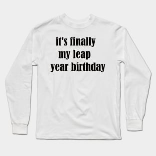 it's finally my leap year birthday Long Sleeve T-Shirt